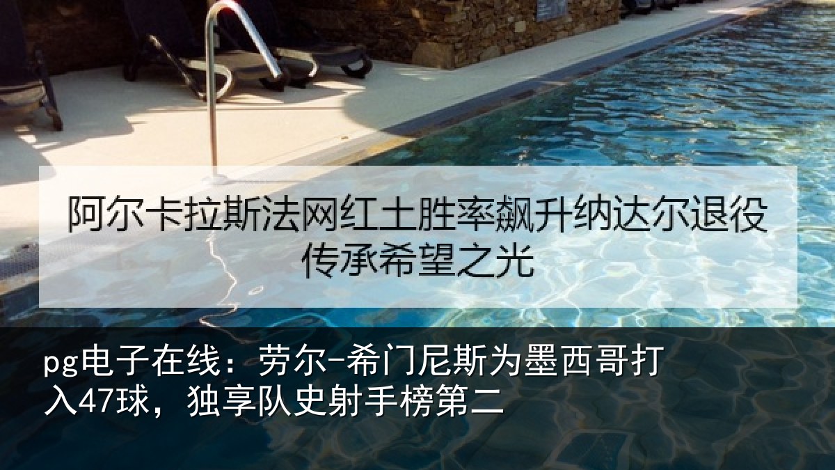 pg电子在线：劳尔-希门尼斯为墨西哥打入47球，独享队史射手榜第二