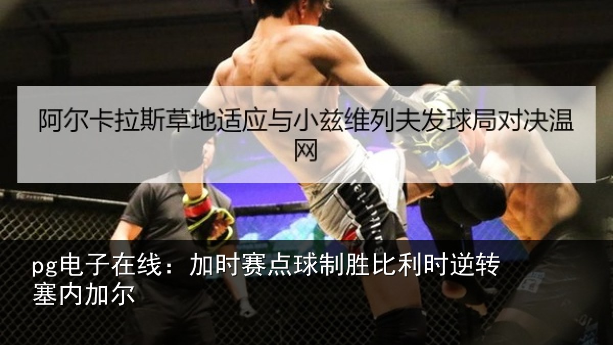 pg电子在线：加时赛点球制胜比利时逆转塞内加尔