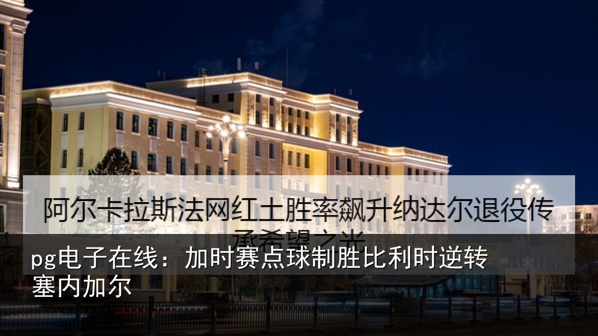 pg电子在线：加时赛点球制胜比利时逆转塞内加尔