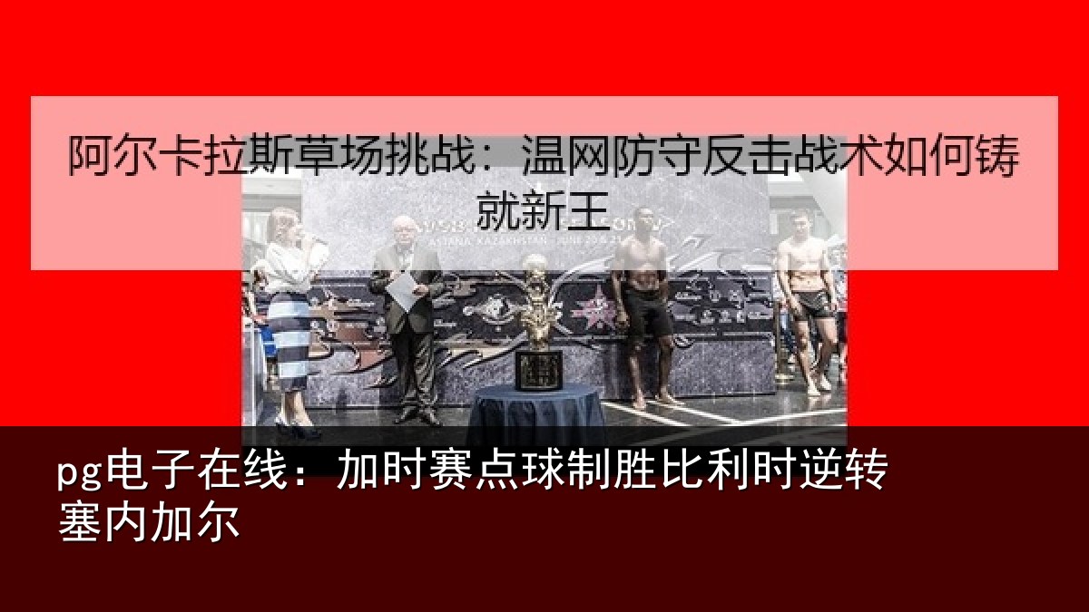 pg电子在线：加时赛点球制胜比利时逆转塞内加尔