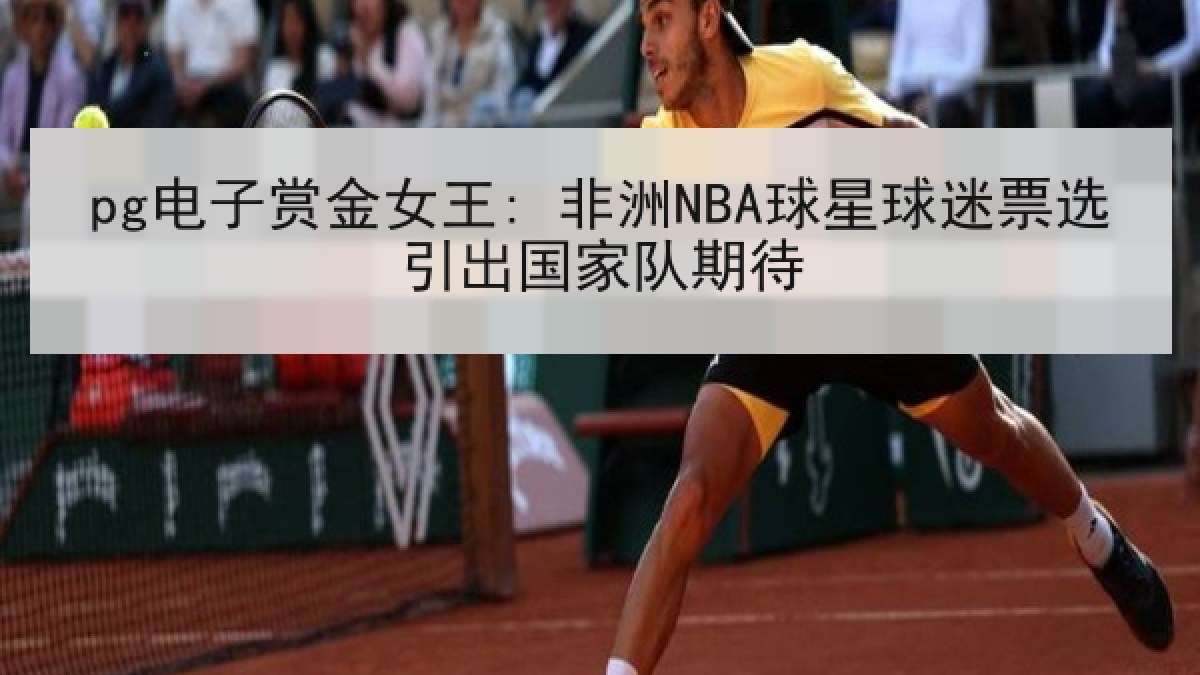 pg电子赏金女王: 非洲NBA球星球迷票选引出国家队期待