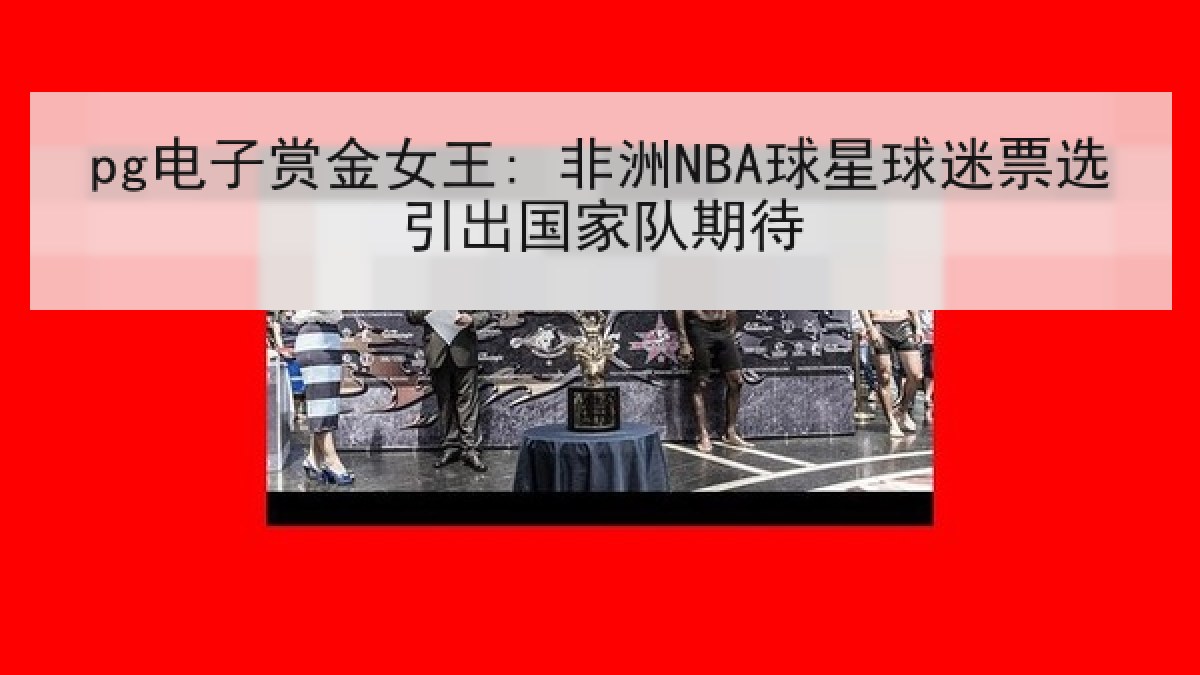 pg电子赏金女王: 非洲NBA球星球迷票选引出国家队期待