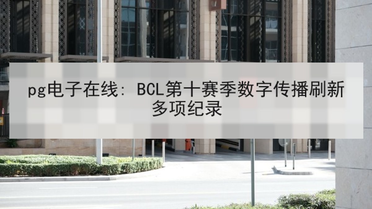 pg电子在线: BCL第十赛季数字传播刷新多项纪录