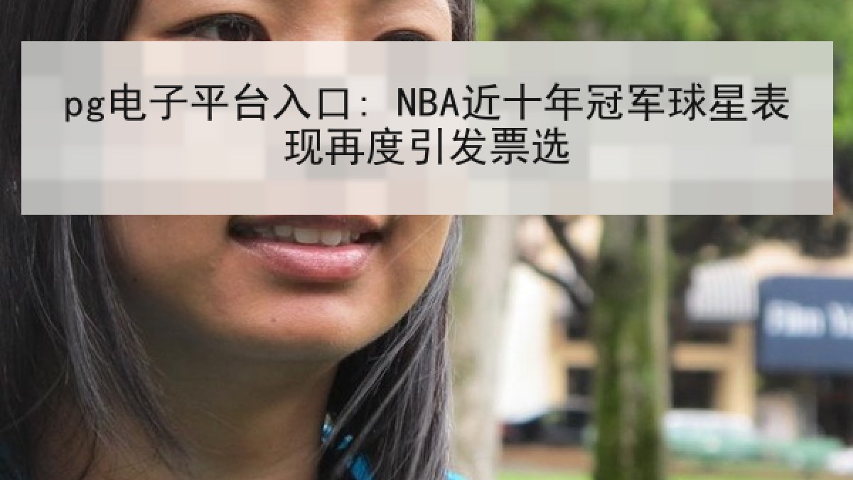 pg电子平台入口: NBA近十年冠军球星表现再度引发票选
