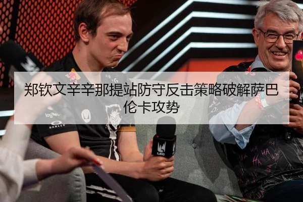 郑钦文辛辛那提站防守反击策略破解萨巴伦卡攻势