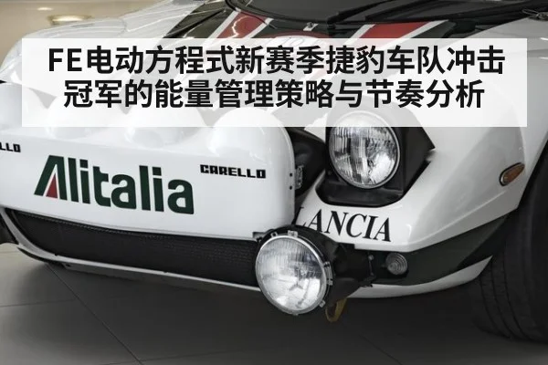 FE电动方程式新赛季捷豹车队冲击冠军的能量管理策略与节奏分析